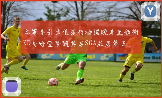 本赛季引力值排行榜揭晓库里领衔KD与哈登紧随其后SGA屈居第五
