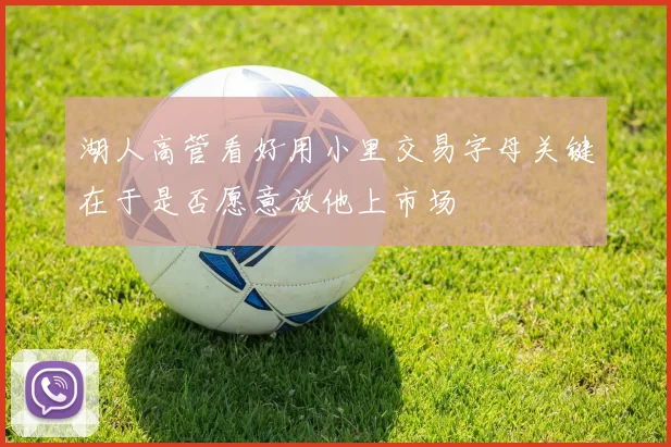 湖人高管看好用小里交易字母关键在于是否愿意放他上市场