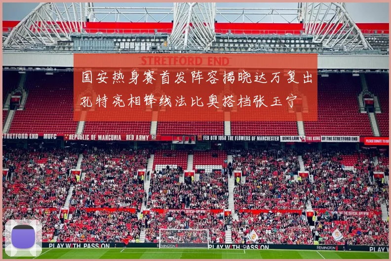 国安热身赛首发阵容揭晓达万复出孔特亮相锋线法比奥搭档张玉宁