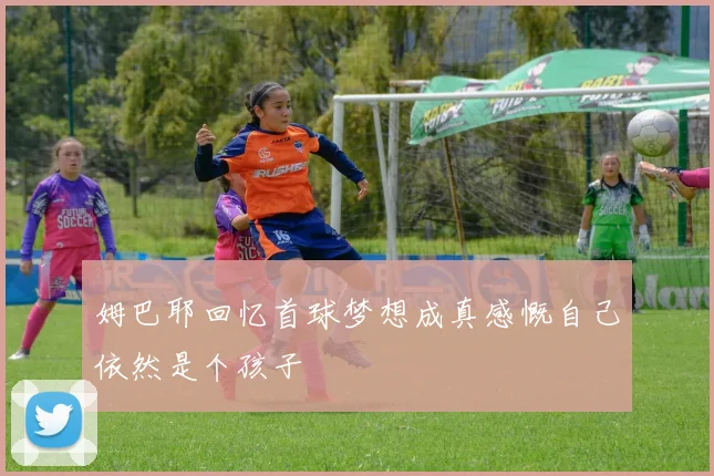 姆巴耶回忆首球梦想成真感慨自己依然是个孩子