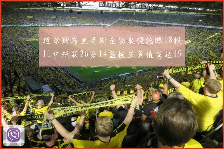 迈尔斯布里奇斯全场表现抢眼18投11中斩获26分14篮板正负值高达19