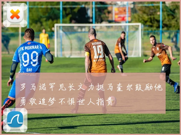 罗马诺罕见长文力挺马奎尔鼓励他勇敢追梦不惧世人指责