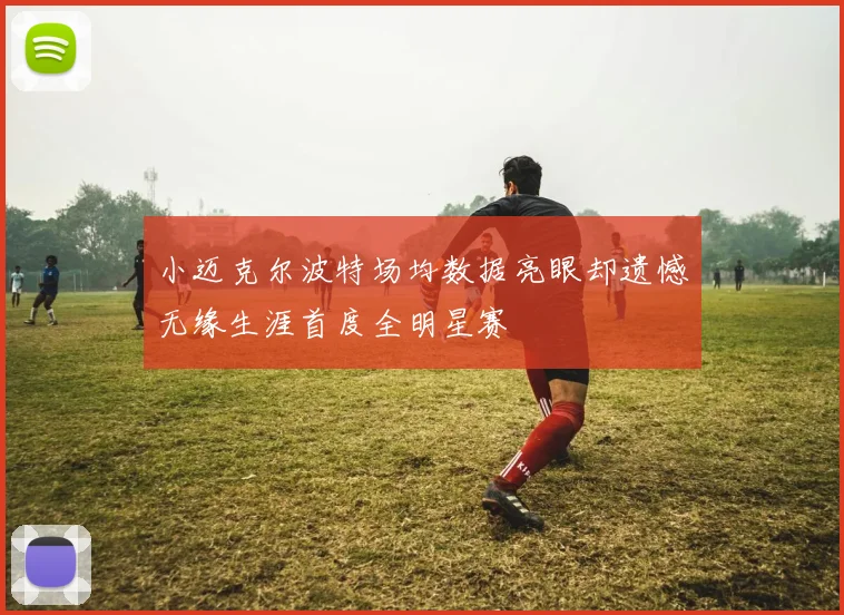 小迈克尔波特场均数据亮眼却遗憾无缘生涯首度全明星赛