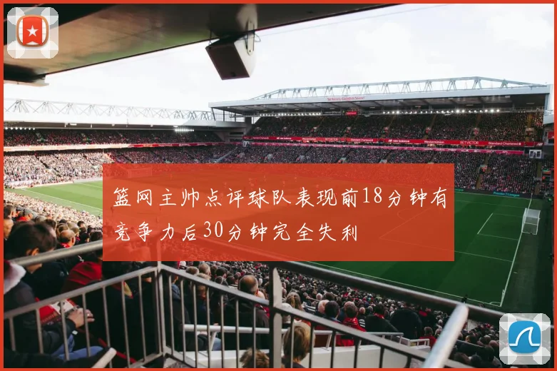 篮网主帅点评球队表现前18分钟有竞争力后30分钟完全失利