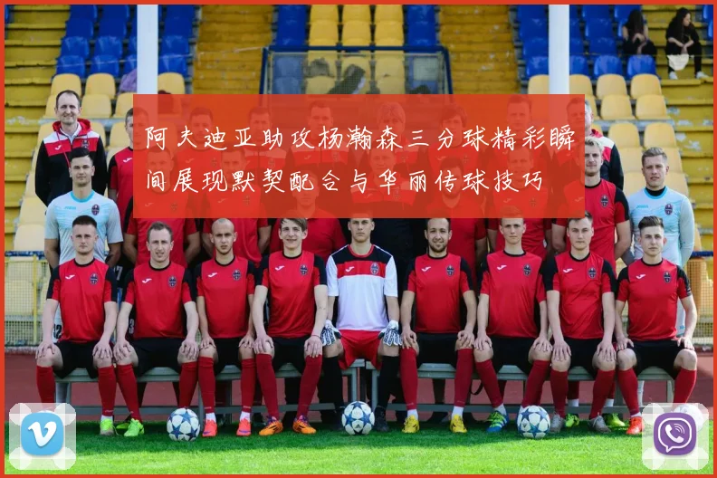 阿夫迪亚助攻杨瀚森三分球精彩瞬间展现默契配合与华丽传球技巧