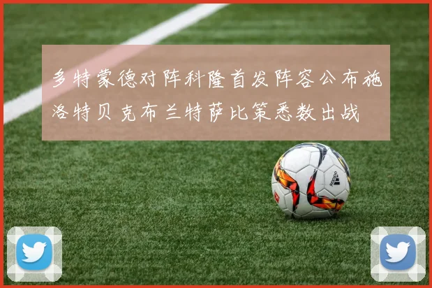 多特蒙德对阵科隆首发阵容公布施洛特贝克布兰特萨比策悉数出战