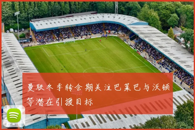 曼联冬季转会期关注巴莱巴与沃顿等潜在引援目标
