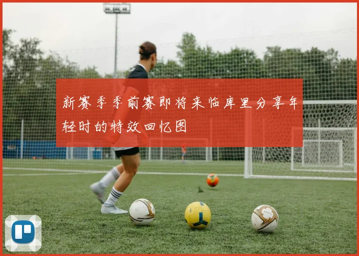 新赛季季前赛即将来临库里分享年轻时的特效回忆图