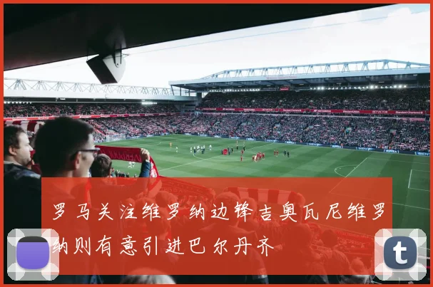 罗马关注维罗纳边锋吉奥瓦尼维罗纳则有意引进巴尔丹齐