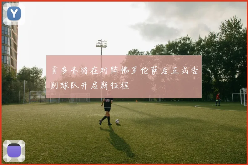贡多齐将在对阵佛罗伦萨后正式告别球队开启新征程
