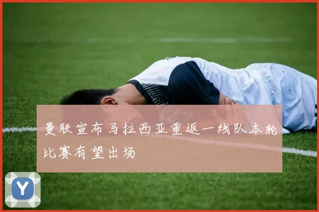 曼联宣布马拉西亚重返一线队本轮比赛有望出场