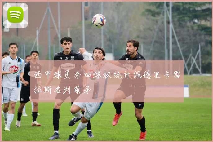 西甲球员夺回球权统计佩德里卡雷拉斯名列前茅