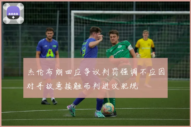 杰伦布朗回应争议判罚强调不应因对手故意接触而判进攻犯规