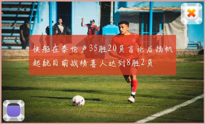快船在泰伦卢35胜20负言论后扬帆起航目前战绩喜人达到8胜2负