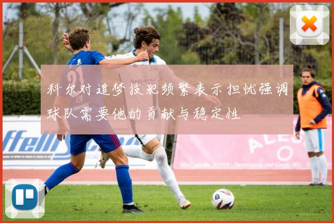 科尔对追梦技犯频繁表示担忧强调球队需要他的贡献与稳定性