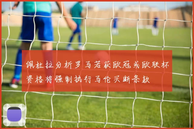 佩杜拉分析罗马若获欧冠或欧联杯资格将强制执行马伦买断条款