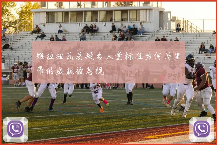 维拉纽瓦质疑名人堂标准为何马里昂的成就被忽视