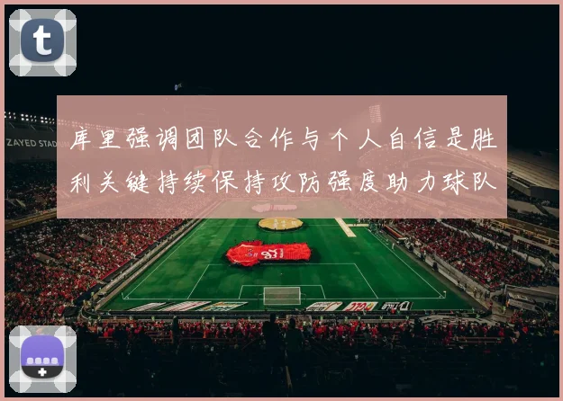 库里强调团队合作与个人自信是胜利关键持续保持攻防强度助力球队成功